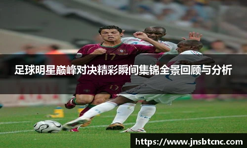 足球明星巅峰对决精彩瞬间集锦全景回顾与分析